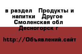  в раздел : Продукты и напитки » Другое . Смоленская обл.,Десногорск г.